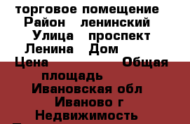 торговое помещение › Район ­ ленинский › Улица ­ проспект Ленина › Дом ­ 102 › Цена ­ 9 000 000 › Общая площадь ­ 206 - Ивановская обл., Иваново г. Недвижимость » Помещения продажа   